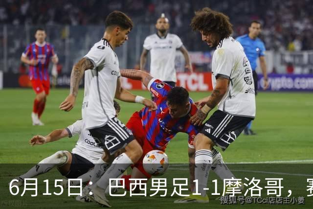 6月15日：巴西男足1-1摩洛哥，赛后球员评分：四人满分，2人及格，2人拉胯